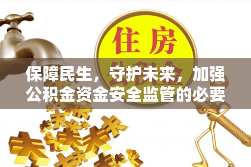 平罗保障民生，守护未来，加强公积金资金安全监管的必要性与实践