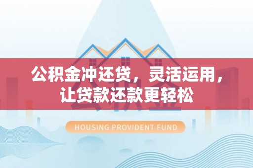 平罗公积金冲还贷，灵活运用，让贷款还款更轻松