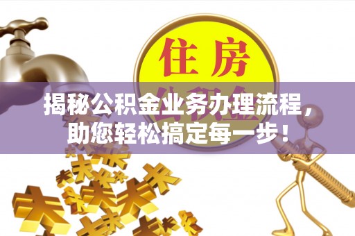 平罗揭秘公积金业务办理流程，助您轻松搞定每一步！