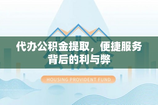 平罗代办公积金提取，便捷服务背后的利与弊