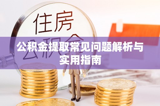 平罗公积金提取常见问题解析与实用指南