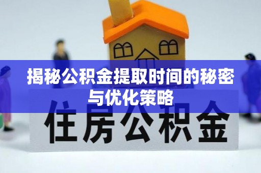 平罗揭秘公积金提取时间的秘密与优化策略