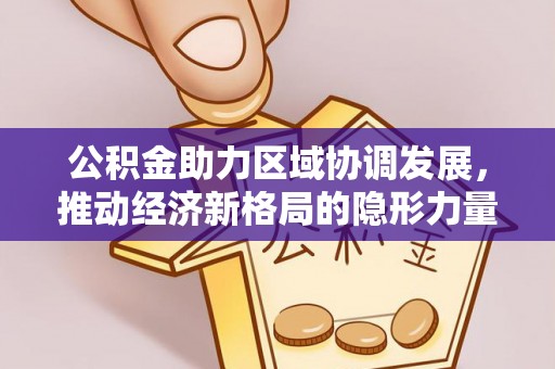 平罗公积金助力区域协调发展，推动经济新格局的隐形力量