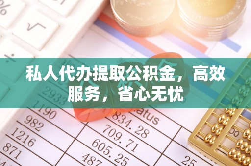 平罗私人代办提取公积金，高效服务，省心无忧