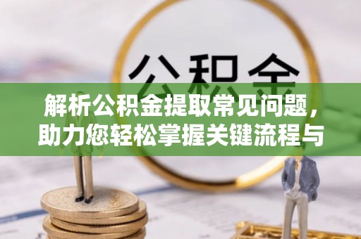 平罗解析公积金提取常见问题，助力您轻松掌握关键流程与技巧