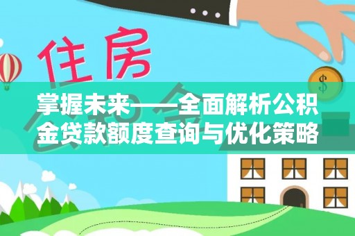 平罗掌握未来——全面解析公积金贷款额度查询与优化策略