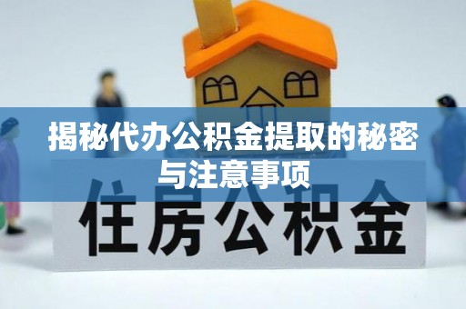 平罗揭秘代办公积金提取的秘密与注意事项
