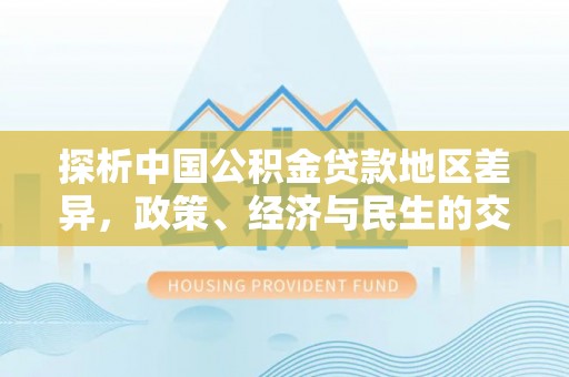 平罗探析中国公积金贷款地区差异，政策、经济与民生的交织影响