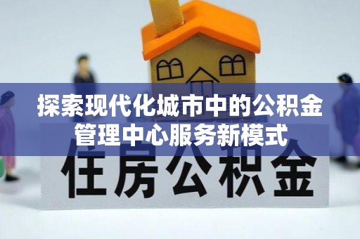 平罗探索现代化城市中的公积金管理中心服务新模式