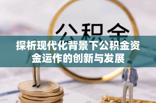 平罗探析现代化背景下公积金资金运作的创新与发展