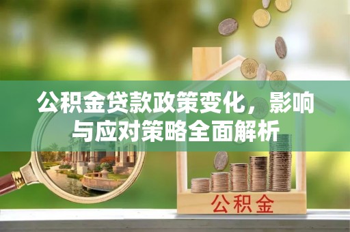 平罗公积金贷款政策变化，影响与应对策略全面解析