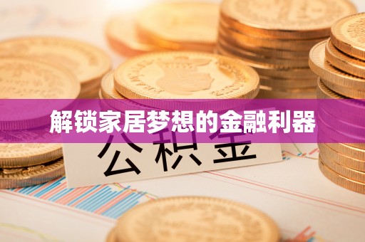 平罗解锁家居梦想的金融利器