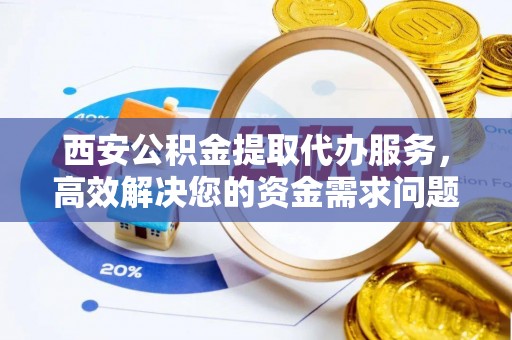 平罗西安公积金提取代办服务，高效解决您的资金需求问题