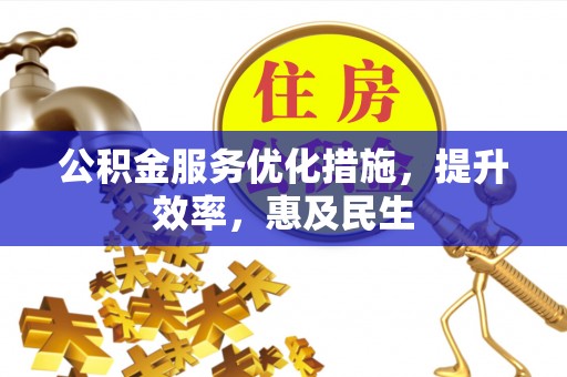 平罗公积金服务优化措施，提升效率，惠及民生