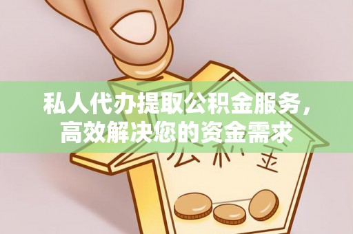 平罗私人代办提取公积金服务，高效解决您的资金需求