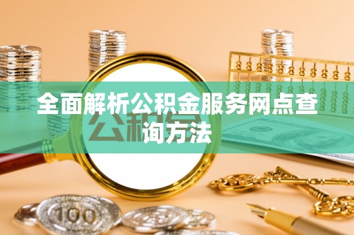 平罗全面解析公积金服务网点查询方法