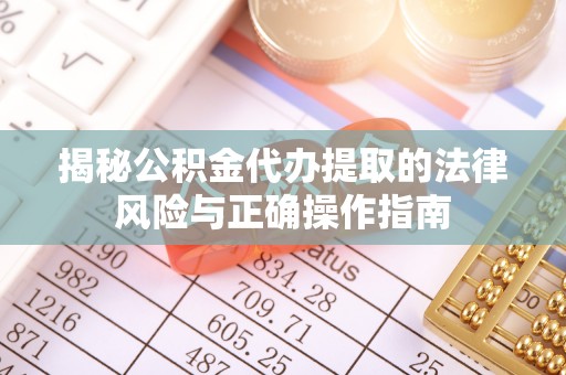 平罗揭秘公积金代办提取的法律风险与正确操作指南