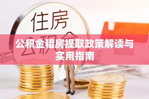 平罗公积金租房提取政策解读与实用指南