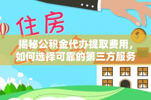 平罗揭秘公积金代办提取费用，如何选择可靠的第三方服务