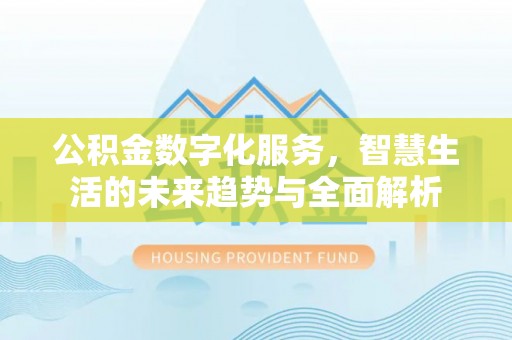 平罗公积金数字化服务，智慧生活的未来趋势与全面解析