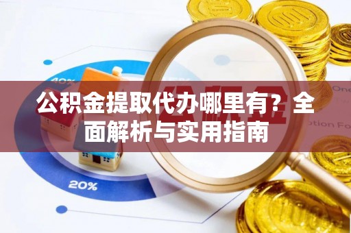 平罗公积金提取代办哪里有？全面解析与实用指南