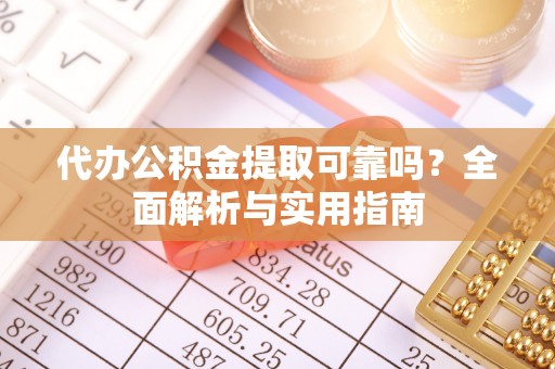 平罗代办公积金提取可靠吗？全面解析与实用指南