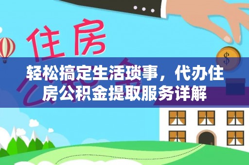平罗轻松搞定生活琐事，代办住房公积金提取服务详解