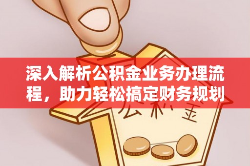 平罗深入解析公积金业务办理流程，助力轻松搞定财务规划