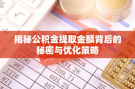 平罗揭秘公积金提取金额背后的秘密与优化策略