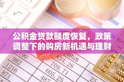 平罗公积金贷款额度恢复，政策调整下的购房新机遇与理财规划