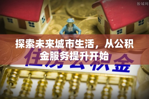 平罗探索未来城市生活，从公积金服务提升开始