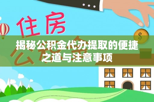 平罗揭秘公积金代办提取的便捷之道与注意事项