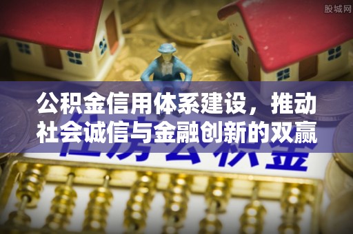 平罗公积金信用体系建设，推动社会诚信与金融创新的双赢之道