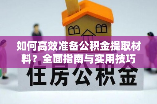 平罗如何高效准备公积金提取材料？全面指南与实用技巧