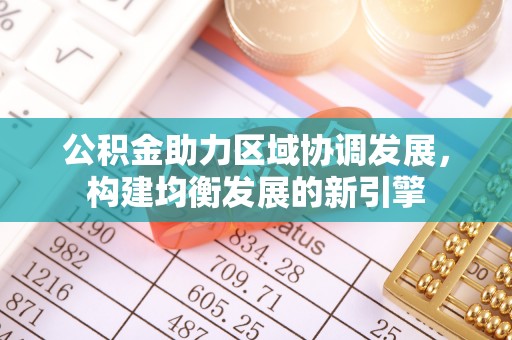 平罗公积金助力区域协调发展，构建均衡发展的新引擎