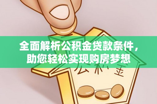 平罗全面解析公积金贷款条件，助您轻松实现购房梦想