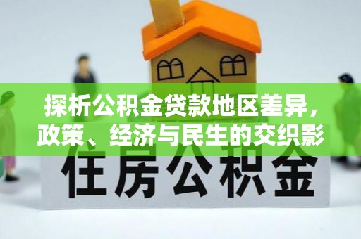 平罗探析公积金贷款地区差异，政策、经济与民生的交织影响