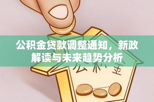平罗公积金贷款调整通知，新政解读与未来趋势分析