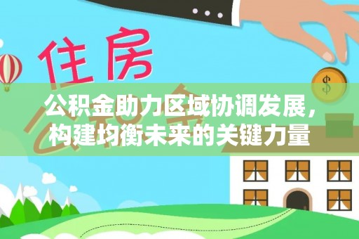 平罗公积金助力区域协调发展，构建均衡未来的关键力量