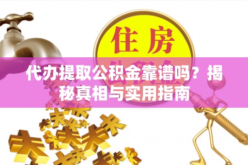 平罗代办提取公积金靠谱吗？揭秘真相与实用指南
