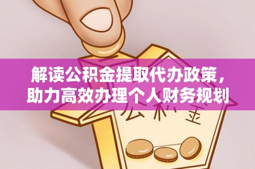 平罗解读公积金提取代办政策，助力高效办理个人财务规划