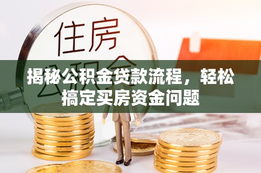 平罗揭秘公积金贷款流程，轻松搞定买房资金问题