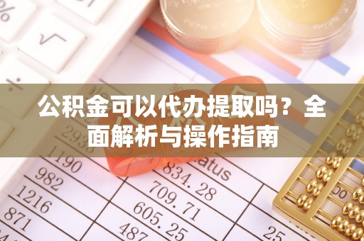平罗公积金可以代办提取吗？全面解析与操作指南