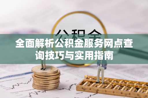 平罗全面解析公积金服务网点查询技巧与实用指南