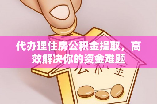 平罗代办理住房公积金提取，高效解决你的资金难题