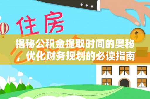 平罗揭秘公积金提取时间的奥秘，优化财务规划的必读指南