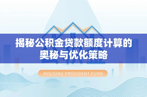 平罗揭秘公积金贷款额度计算的奥秘与优化策略