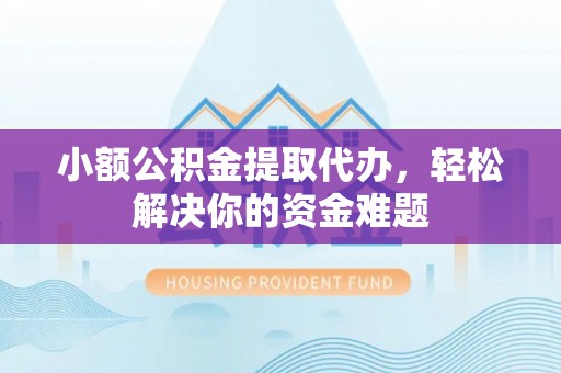 平罗小额公积金提取代办，轻松解决你的资金难题