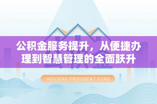 平罗公积金服务提升，从便捷办理到智慧管理的全面跃升