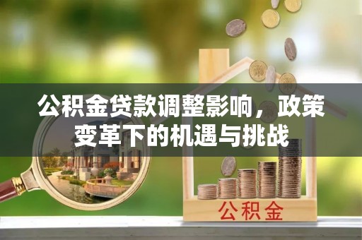 平罗公积金贷款调整影响，政策变革下的机遇与挑战